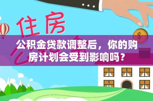 温江公积金贷款调整后，你的购房计划会受到影响吗？