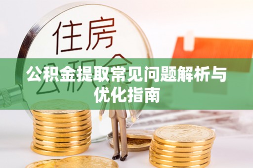 温江公积金提取常见问题解析与优化指南