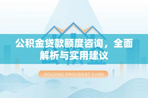 温江公积金贷款额度咨询，全面解析与实用建议