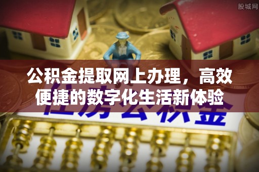 温江公积金提取网上办理，高效便捷的数字化生活新体验