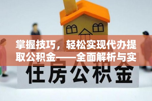 温江掌握技巧，轻松实现代办提取公积金——全面解析与实践指南