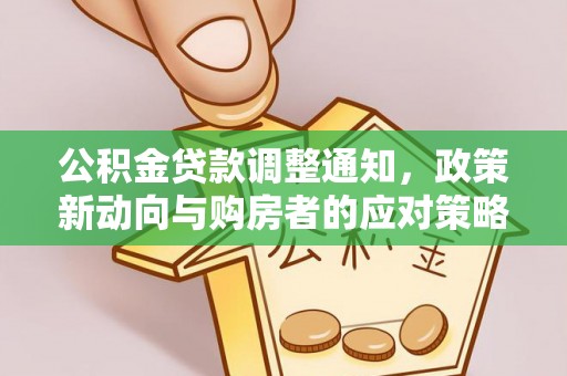 温江公积金贷款调整通知，政策新动向与购房者的应对策略