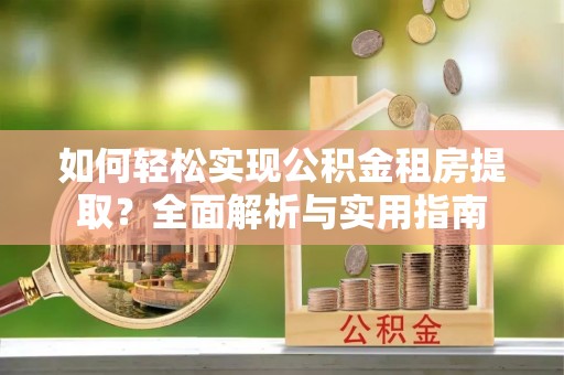 温江如何轻松实现公积金租房提取？全面解析与实用指南