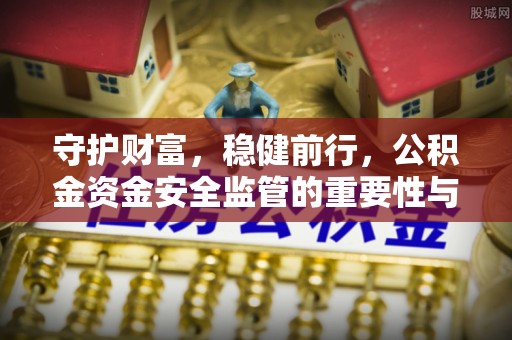 温江守护财富，稳健前行，公积金资金安全监管的重要性与实践