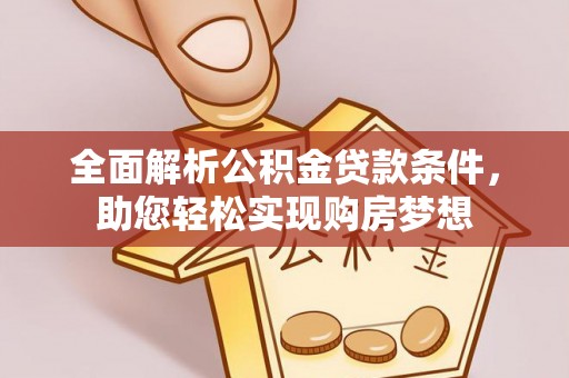 温江全面解析公积金贷款条件，助您轻松实现购房梦想