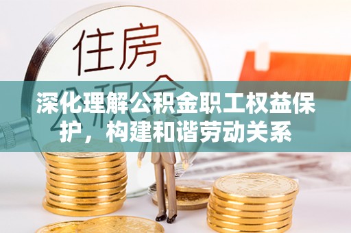 温江深化理解公积金职工权益保护，构建和谐劳动关系