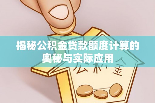 温江揭秘公积金贷款额度计算的奥秘与实际应用