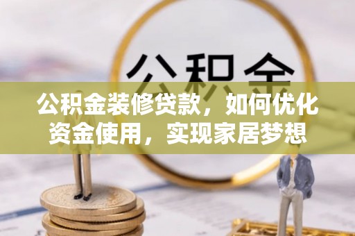 温江公积金装修贷款，如何优化资金使用，实现家居梦想