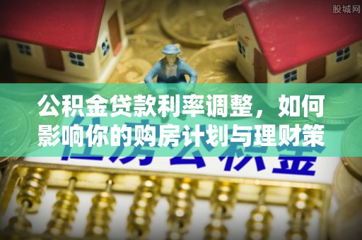 温江公积金贷款利率调整，如何影响你的购房计划与理财策略