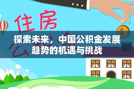 温江探索未来，中国公积金发展趋势的机遇与挑战