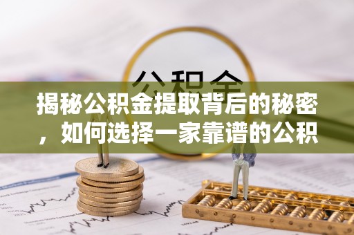 温江揭秘公积金提取背后的秘密，如何选择一家靠谱的公积金代办提取公司？