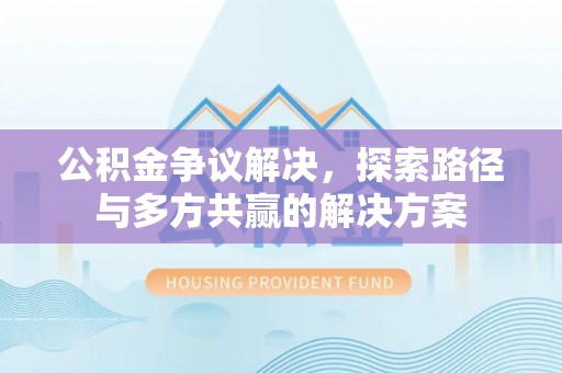 温江公积金争议解决，探索路径与多方共赢的解决方案