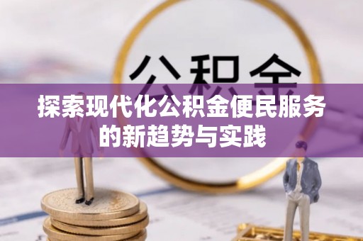 温江探索现代化公积金便民服务的新趋势与实践
