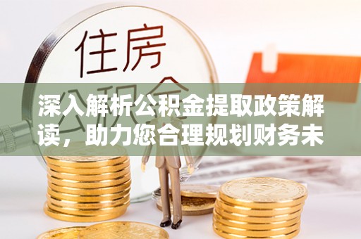 温江深入解析公积金提取政策解读，助力您合理规划财务未来