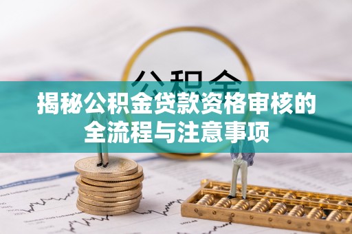 温江揭秘公积金贷款资格审核的全流程与注意事项