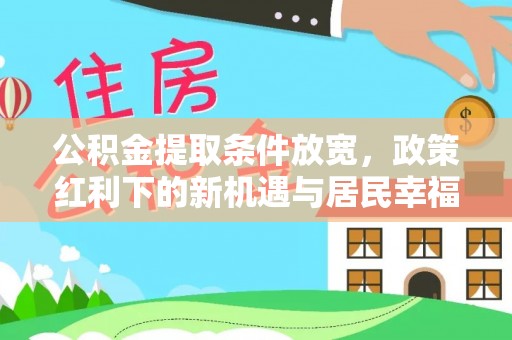 温江公积金提取条件放宽，政策红利下的新机遇与居民幸福感提升