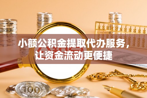 温江小额公积金提取代办服务，让资金流动更便捷