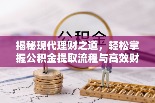 温江揭秘现代理财之道，轻松掌握公积金提取流程与高效财务规划