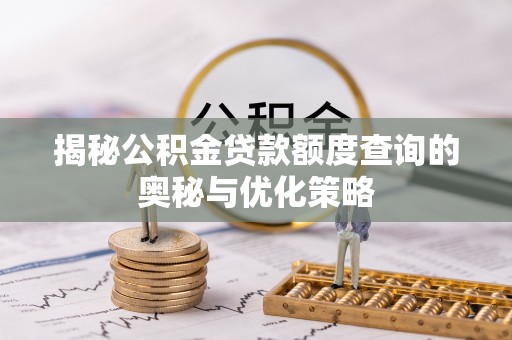 温江揭秘公积金贷款额度查询的奥秘与优化策略