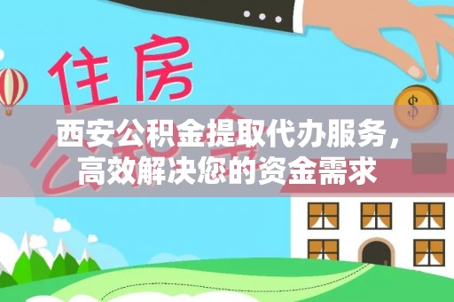 温江西安公积金提取代办服务，高效解决您的资金需求
