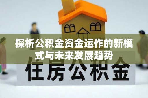 温江探析公积金资金运作的新模式与未来发展趋势