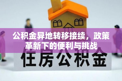 温江公积金异地转移接续，政策革新下的便利与挑战