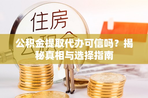 温江公积金提取代办可信吗？揭秘真相与选择指南