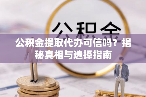 温江公积金提取代办可信吗？揭秘真相与选择指南