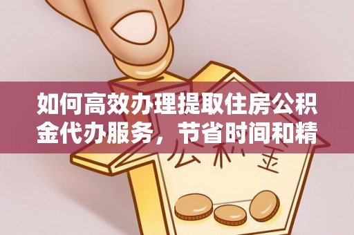 温江如何高效办理提取住房公积金代办服务，节省时间和精力