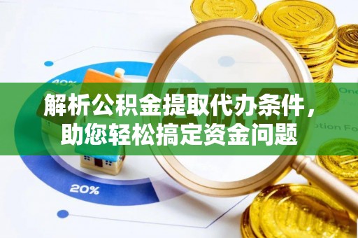 温江解析公积金提取代办条件，助您轻松搞定资金问题
