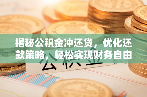 温江揭秘公积金冲还贷，优化还款策略，轻松实现财务自由