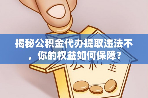 温江揭秘公积金代办提取违法不，你的权益如何保障？