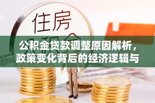 温江公积金贷款调整原因解析，政策变化背后的经济逻辑与民生考量